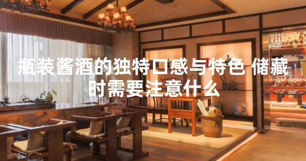 瓶装酱酒的独特口感与特色 储藏时需要注意什么